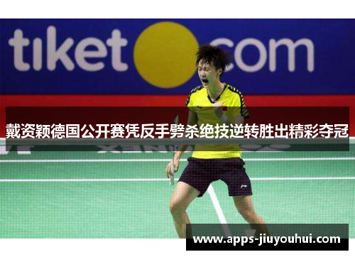 戴资颖德国公开赛凭反手劈杀绝技逆转胜出精彩夺冠