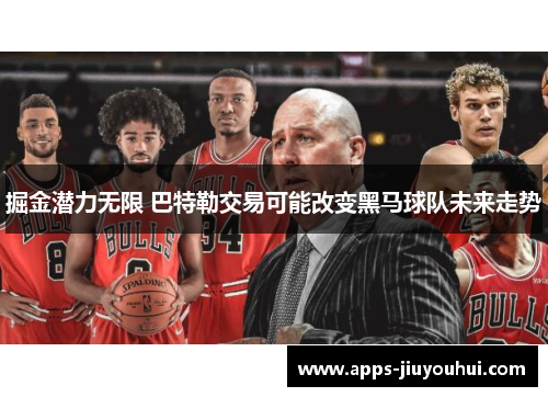 掘金潜力无限 巴特勒交易可能改变黑马球队未来走势