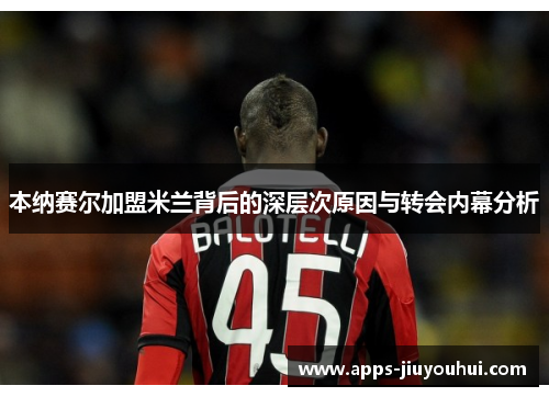本纳赛尔加盟米兰背后的深层次原因与转会内幕分析