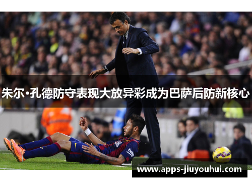 朱尔·孔德防守表现大放异彩成为巴萨后防新核心