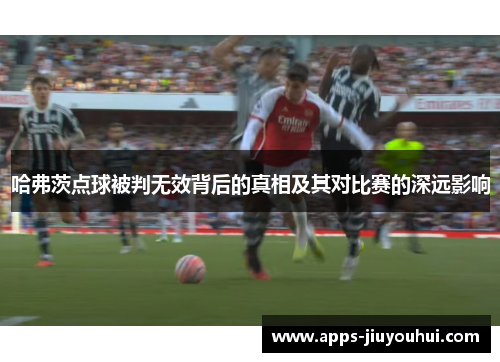 哈弗茨点球被判无效背后的真相及其对比赛的深远影响
