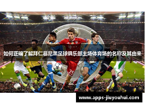 如何正确了解拜仁慕尼黑足球俱乐部主场体育场的名称及其由来