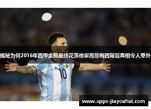 揭秘为何2016年西甲金靴最终花落他家而非梅西背后真相令人意外