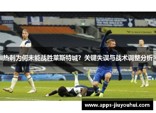 热刺为何未能战胜莱斯特城？关键失误与战术调整分析