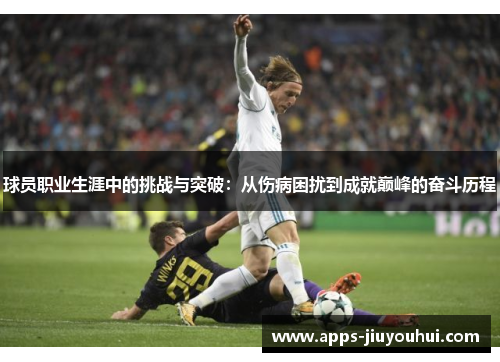 球员职业生涯中的挑战与突破：从伤病困扰到成就巅峰的奋斗历程