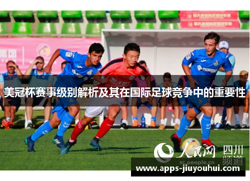 美冠杯赛事级别解析及其在国际足球竞争中的重要性