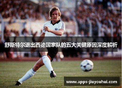 舒斯特尔退出西德国家队的五大关键原因深度解析