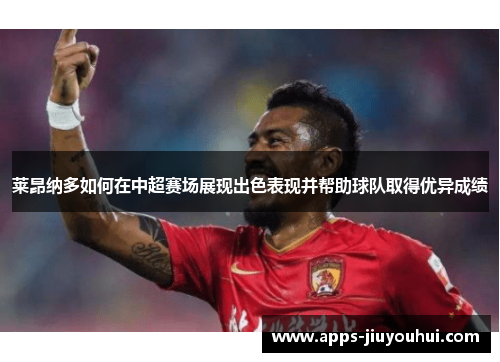 莱昂纳多如何在中超赛场展现出色表现并帮助球队取得优异成绩