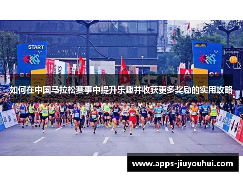 如何在中国马拉松赛事中提升乐趣并收获更多奖励的实用攻略
