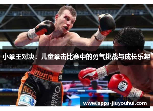 小拳王对决：儿童拳击比赛中的勇气挑战与成长乐趣