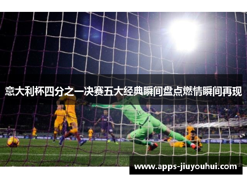 意大利杯四分之一决赛五大经典瞬间盘点燃情瞬间再现