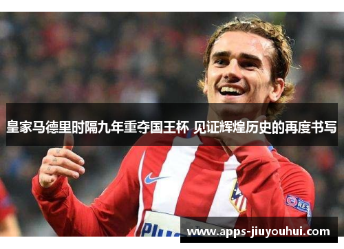 皇家马德里时隔九年重夺国王杯 见证辉煌历史的再度书写