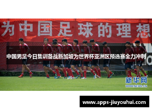 中国男足今日集训备战新加坡为世界杯亚洲区预选赛全力冲刺