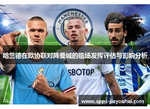 哈兰德在欧协联对阵曼城的临场发挥评估与影响分析