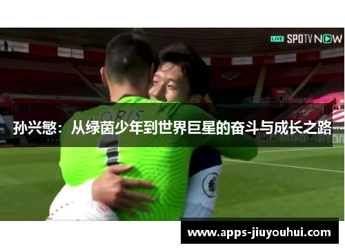 孙兴慜：从绿茵少年到世界巨星的奋斗与成长之路
