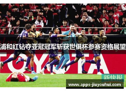 浦和红钻夺亚冠冠军斩获世俱杯参赛资格展望