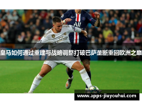 皇马如何通过重建与战略调整打破巴萨垄断重回欧洲之巅