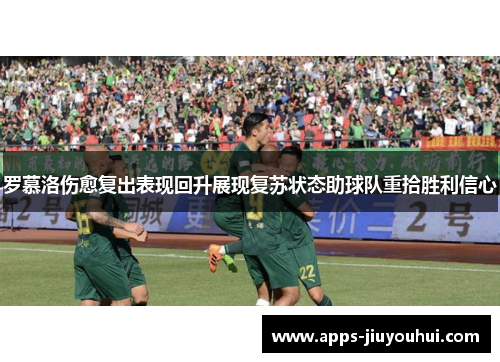罗慕洛伤愈复出表现回升展现复苏状态助球队重拾胜利信心